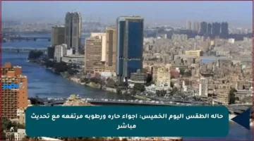 حالة الطقس اليوم الخميس: أجواء حارة ورطوبة مرتفعة مع تحديث مباشر